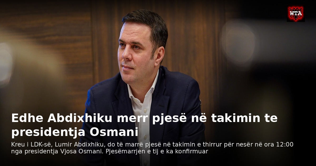 Edhe Abdixhiku merr pjesë në takimin te presidentja Osmani