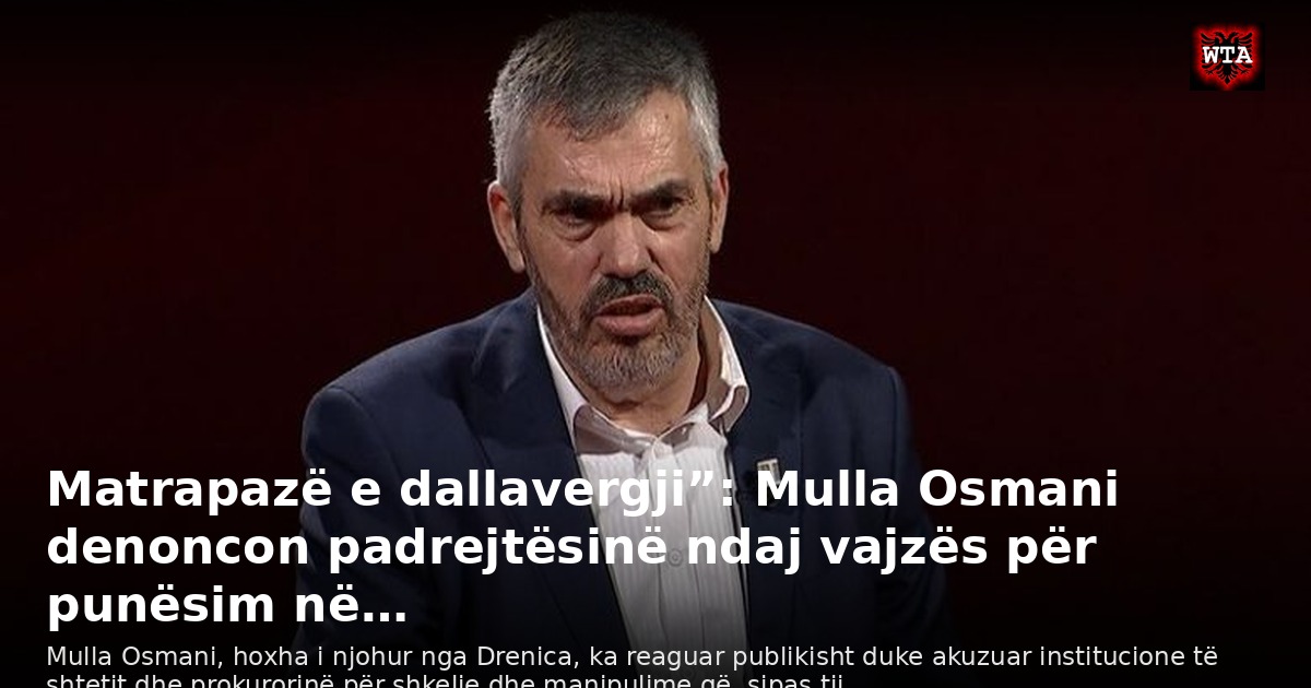 Matrapazë e dallavergji”: Mulla Osmani denoncon padrejtësinë ndaj vajzës për punësim në…