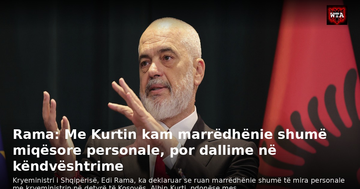 Rama: Me Kurtin kam marrëdhënie shumë miqësore personale, por dallime në këndvështrime