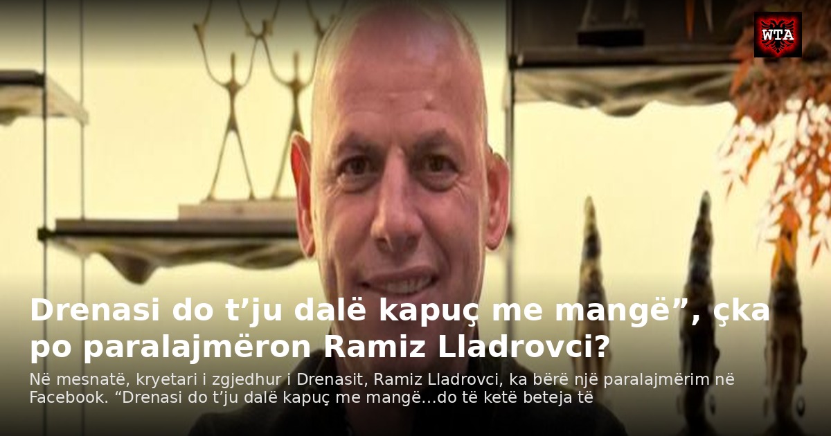Drenasi do t’ju dalë kapuç me mangë”, çka po paralajmëron Ramiz Lladrovci?