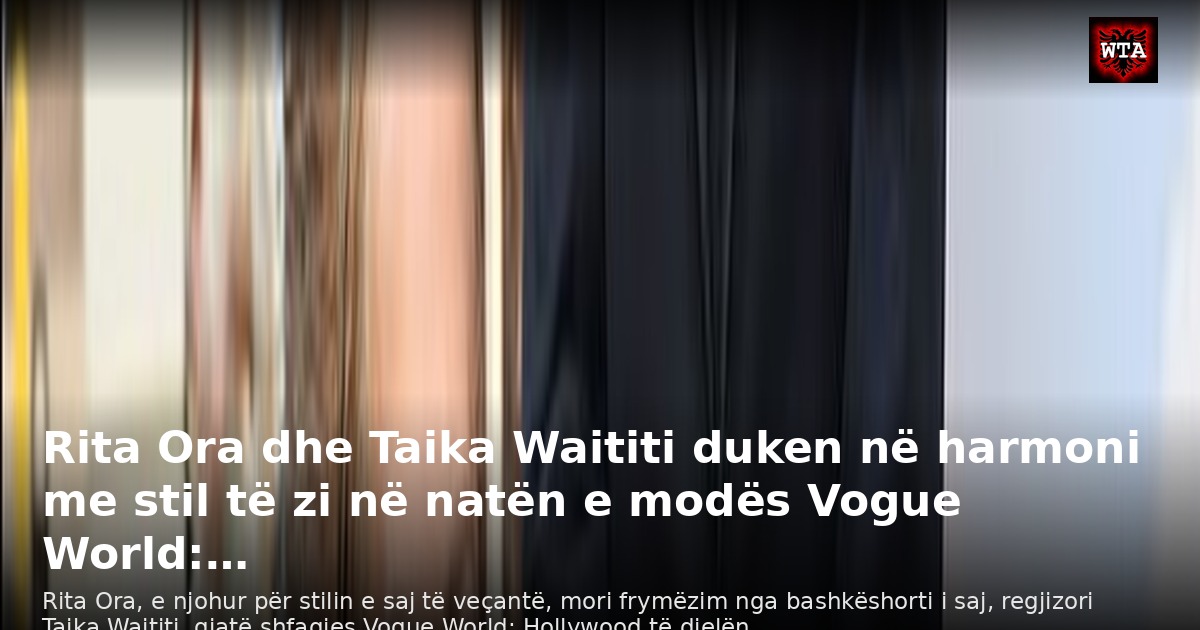 Rita Ora dhe Taika Waititi duken në harmoni me stil të zi në natën e modës Vogue World:…
