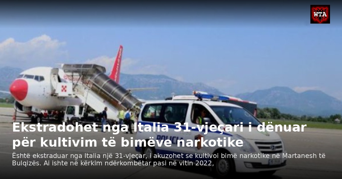 Ekstradohet nga Italia 31-vjeçari i dënuar për kultivim të bimëve narkotike