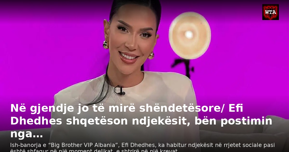 Në gjendje jo të mirë shëndetësore/ Efi Dhedhes shqetëson ndjekësit, bën postimin nga…