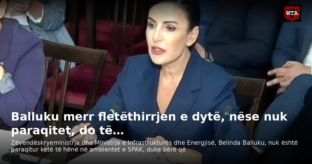 Balluku merr fletëthirrjen e dytë, nëse nuk paraqitet, do të…