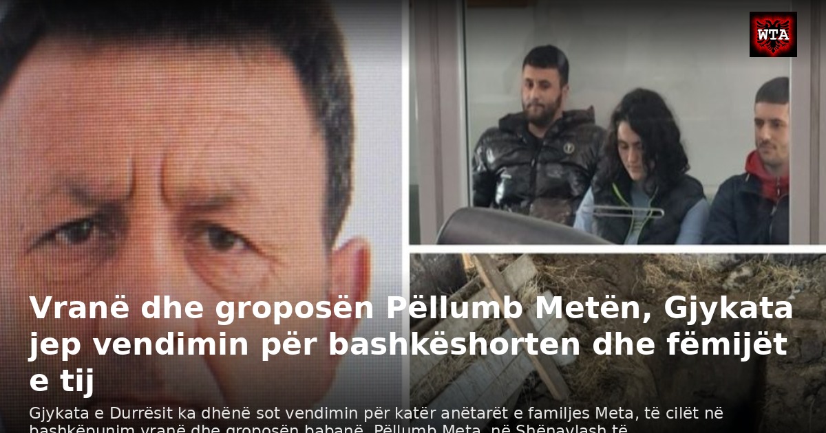 Vranë dhe groposën Pëllumb Metën, Gjykata jep vendimin për bashkëshorten dhe fëmijët e tij