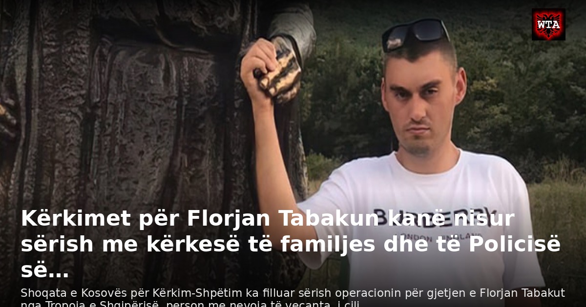 Kërkimet për Florjan Tabakun kanë nisur sërish me kërkesë të familjes dhe të Policisë së…