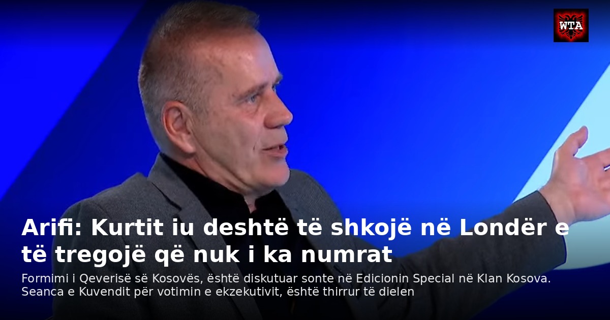 Arifi: Kurtit iu deshtë të shkojë në Londër e të tregojë që nuk i ka numrat