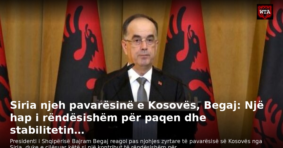 Siria njeh pavarësinë e Kosovës, Begaj: Një hap i rëndësishëm për paqen dhe stabilitetin…
