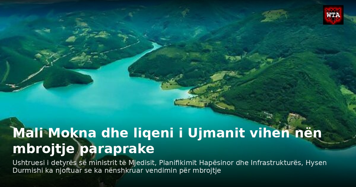 Mali Mokna dhe liqeni i Ujmanit vihen nën mbrojtje paraprake