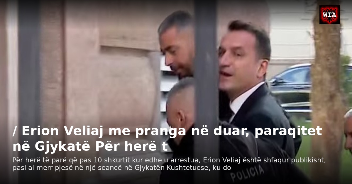 / Erion Veliaj me pranga në duar, paraqitet në Gjykatë Për herë t