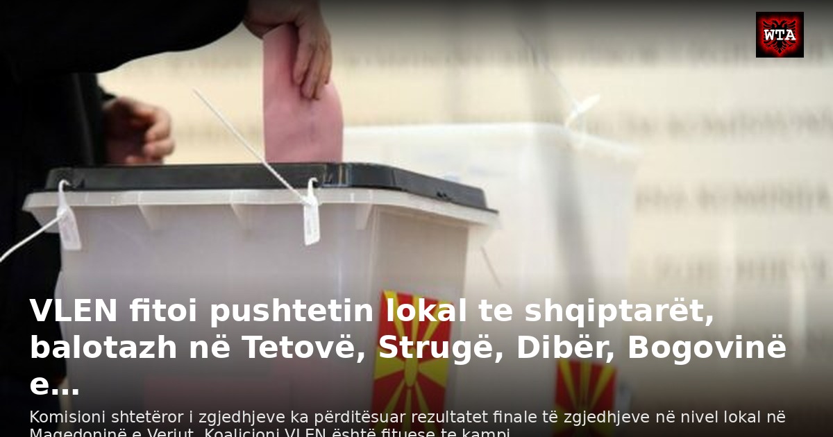 VLEN fitoi pushtetin lokal te shqiptarët, balotazh në Tetovë, Strugë, Dibër, Bogovinë e…