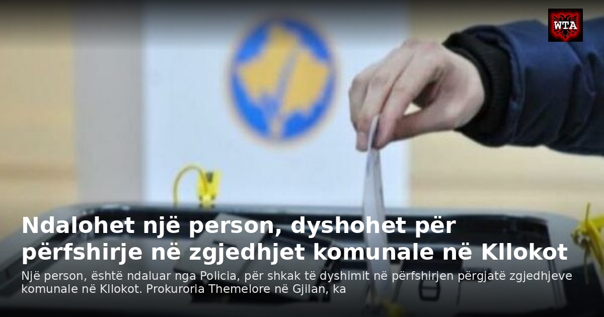 Ndalohet një person, dyshohet për përfshirje në zgjedhjet komunale në Kllokot