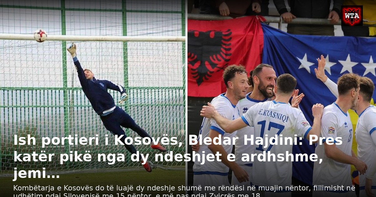 Ish portieri i Kosovës, Bledar Hajdini: Pres katër pikë nga dy ndeshjet e ardhshme, jemi…
