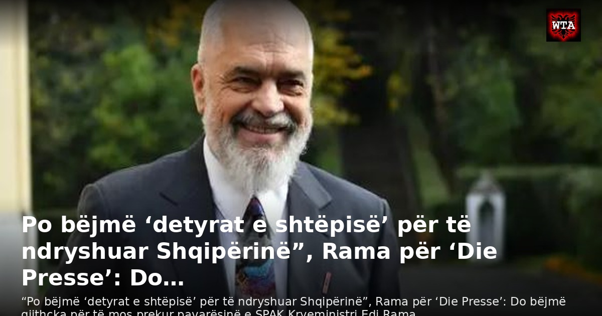 Po bëjmë ‘detyrat e shtëpisë’ për të ndryshuar Shqipërinë”, Rama për ‘Die Presse’: Do…