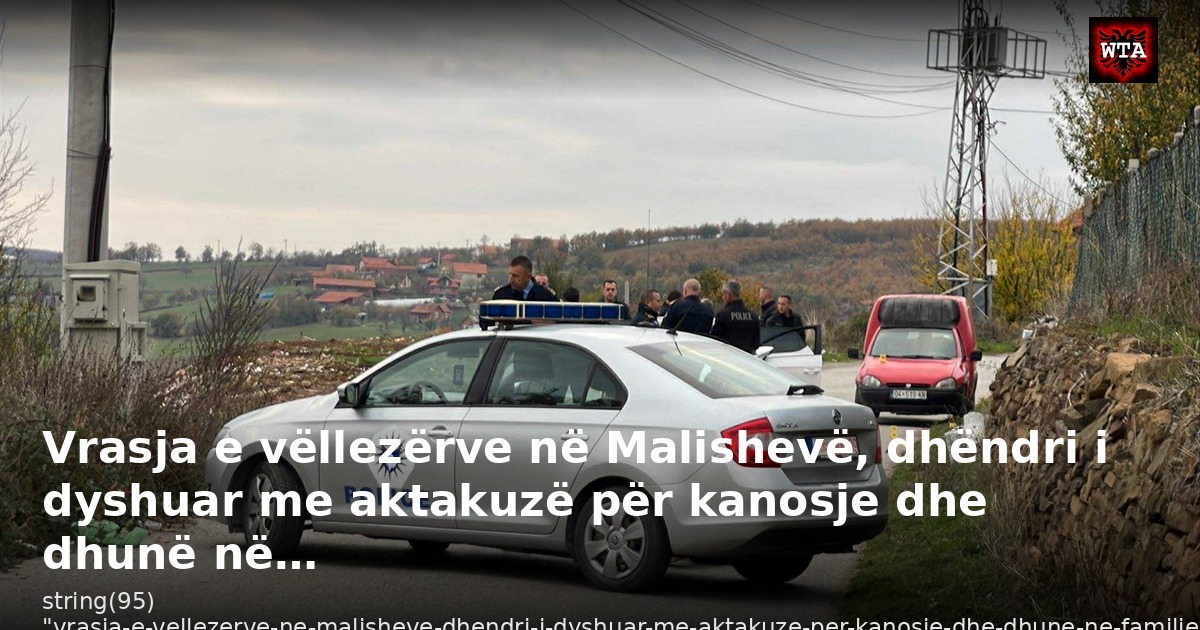 Vrasja e vëllezërve në Malishevë, dhëndri i dyshuar me aktakuzë për kanosje dhe dhunë në…