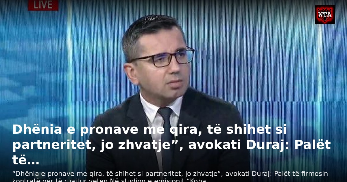 Dhënia e pronave me qira, të shihet si partneritet, jo zhvatje”, avokati Duraj: Palët të…