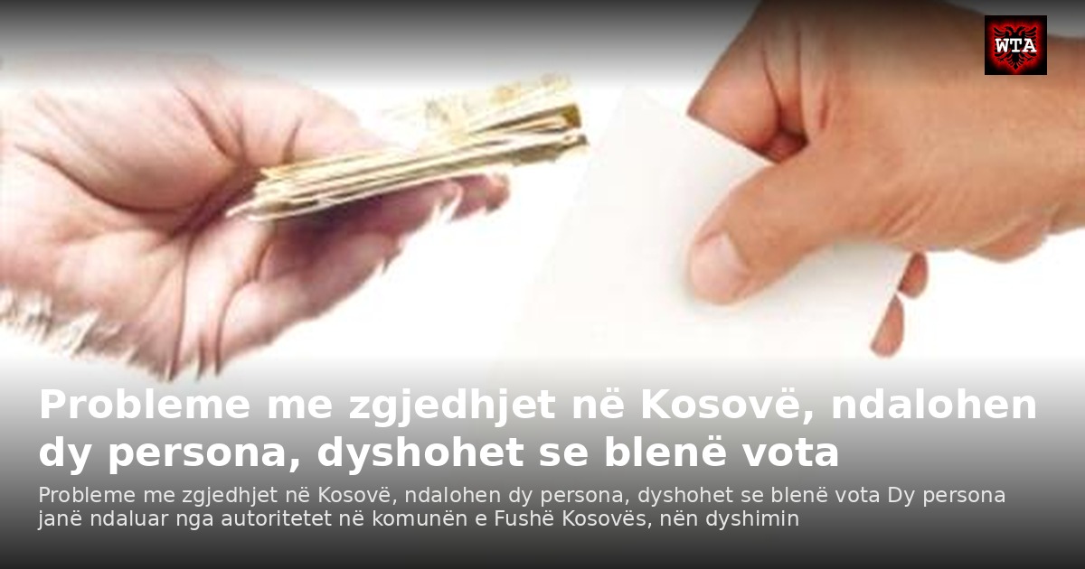 Probleme me zgjedhjet në Kosovë, ndalohen dy persona, dyshohet se blenë vota
