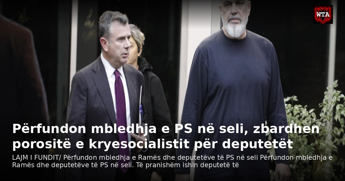 Përfundon mbledhja e PS në seli, zbardhen porositë e kryesocialistit për deputetët