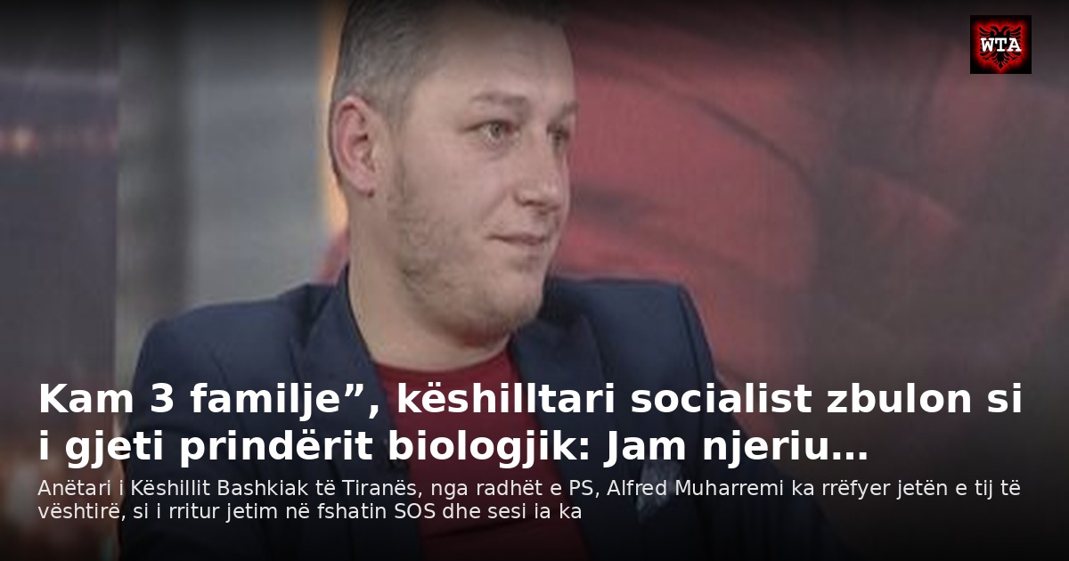 Kam 3 familje”, këshilltari socialist zbulon si i gjeti prindërit biologjik: Jam njeriu…