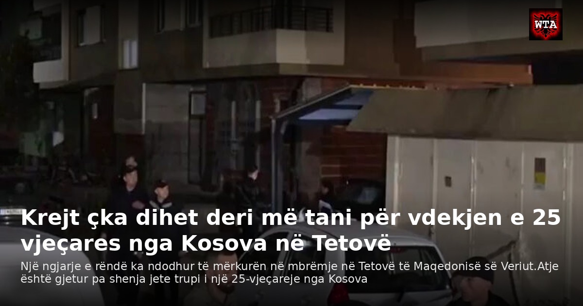 Krejt çka dihet deri më tani për vdekjen e 25 vjeçares nga Kosova në Tetovë
