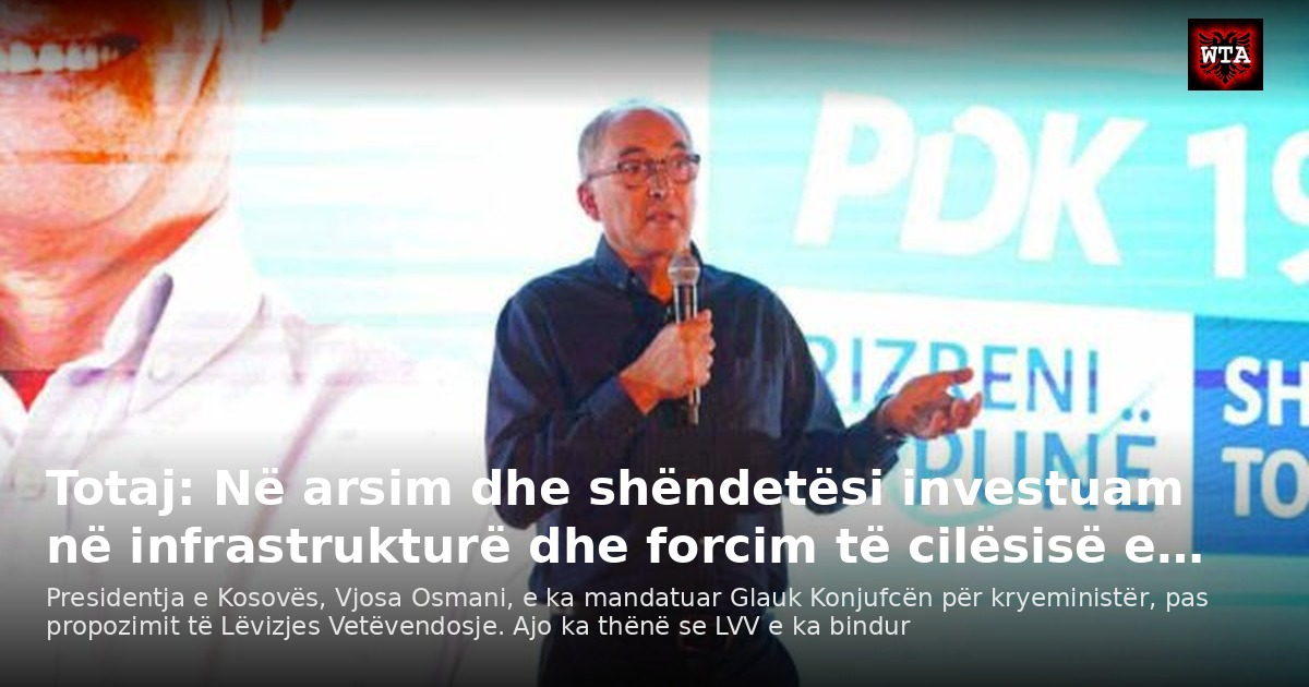 Totaj: Në arsim dhe shëndetësi investuam në infrastrukturë dhe forcim të cilësisë e…