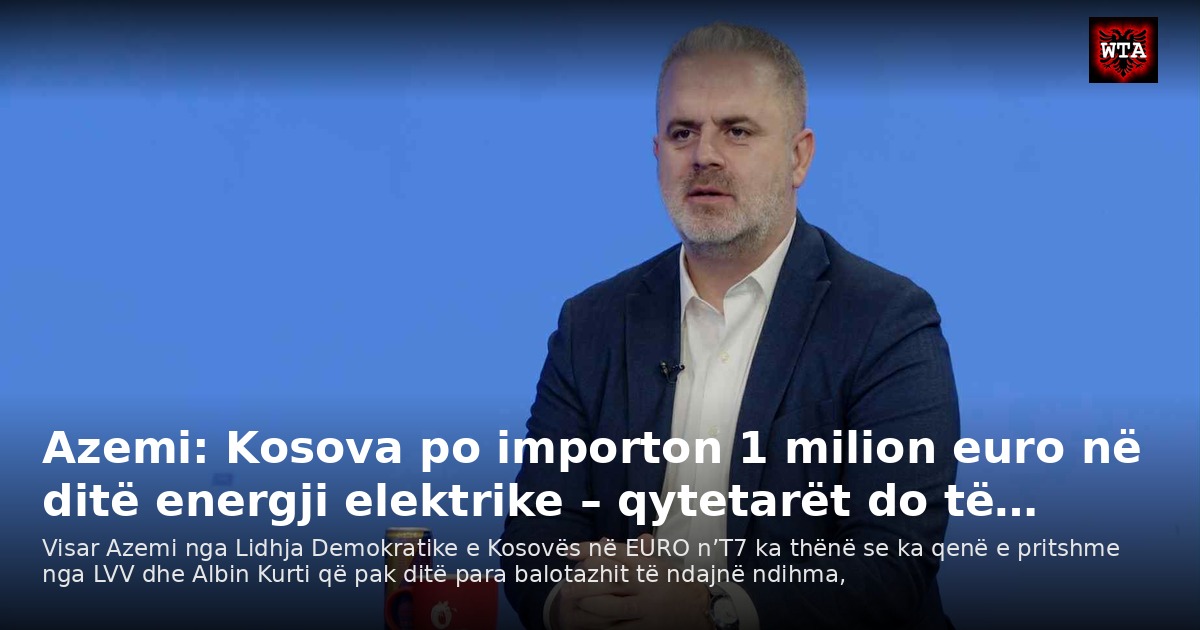 Azemi: Kosova po importon 1 milion euro në ditë energji elektrike – qytetarët do të…