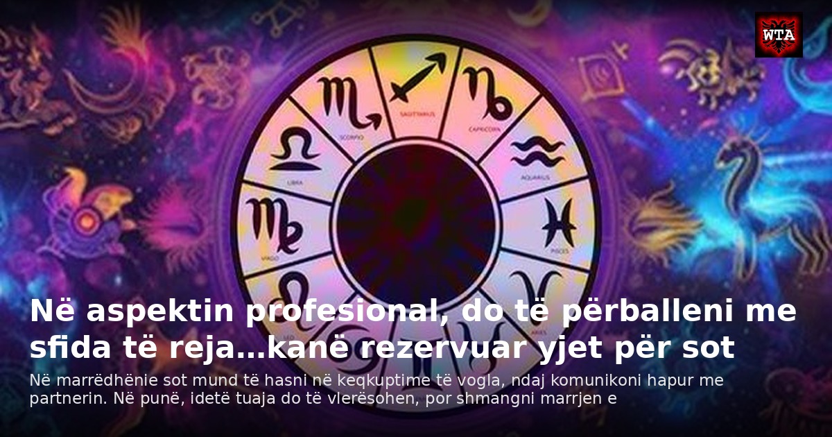 Në aspektin profesional, do të përballeni me sfida të reja…kanë rezervuar yjet për sot