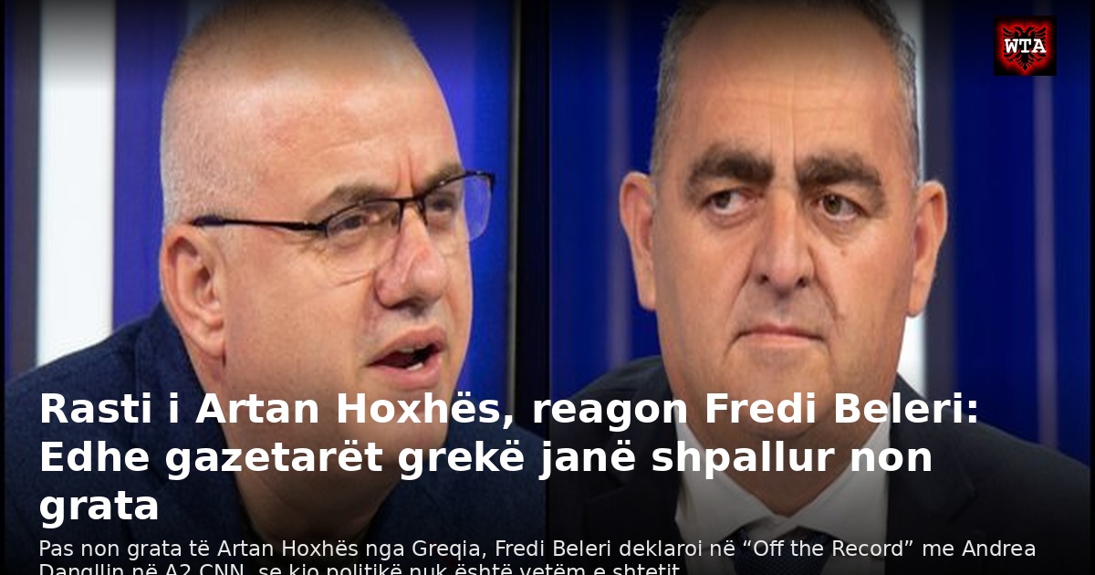 Rasti i Artan Hoxhës, reagon Fredi Beleri: Edhe gazetarët grekë janë shpallur non grata
