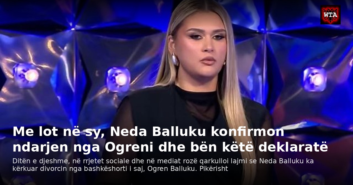 Me lot në sy, Neda Balluku konfirmon ndarjen nga Ogreni dhe bën këtë deklaratë