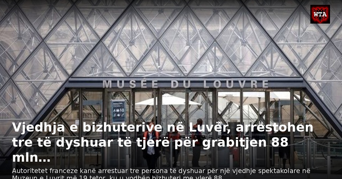 Vjedhja e bizhuterive në Luvër, arrestohen tre të dyshuar të tjerë për grabitjen 88 mln…