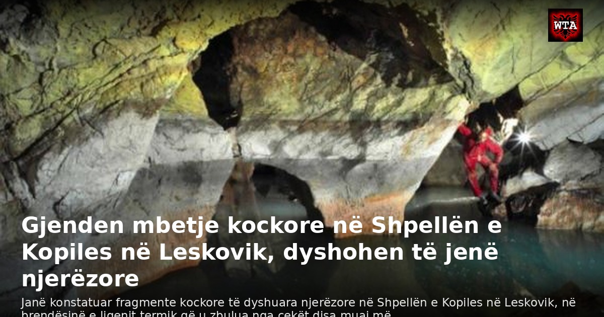 Gjenden mbetje kockore në Shpellën e Kopiles në Leskovik, dyshohen të jenë njerëzore