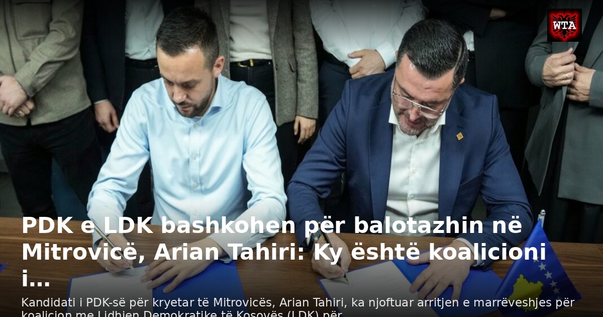 PDK e LDK bashkohen për balotazhin në Mitrovicë, Arian Tahiri: Ky është koalicioni i…
