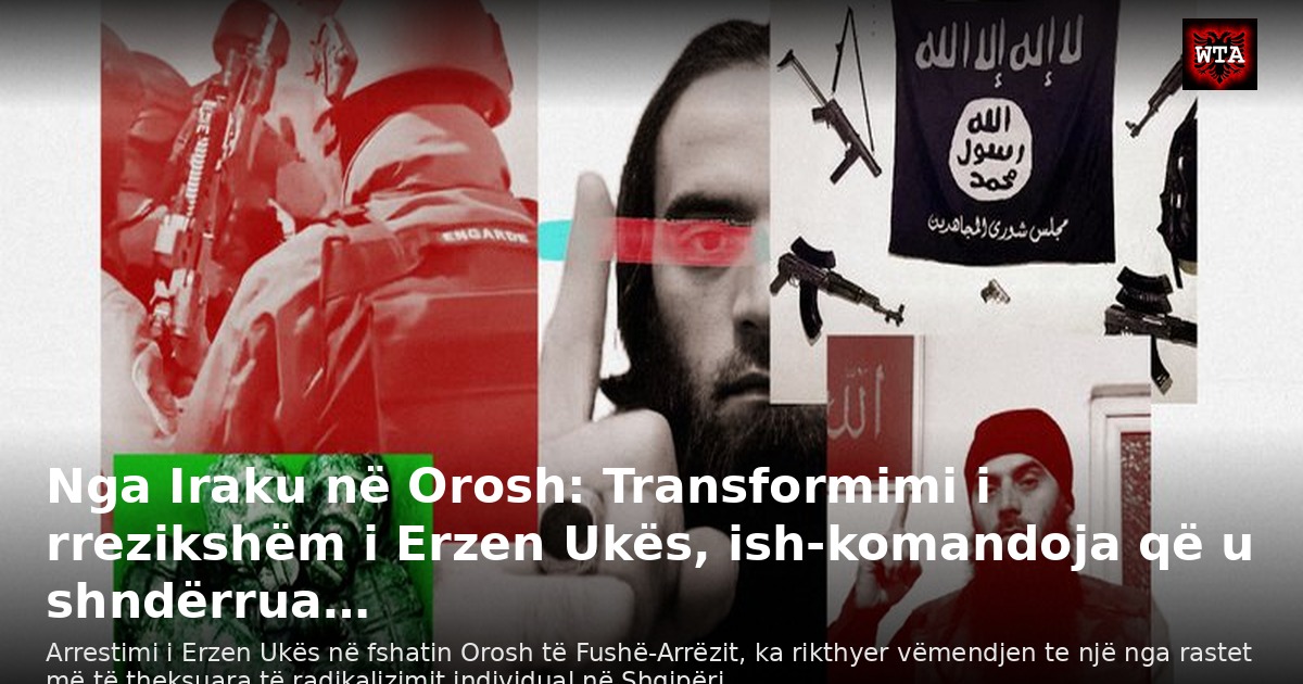 Nga Iraku në Orosh: Transformimi i rrezikshëm i Erzen Ukës, ish-komandoja që u shndërrua…