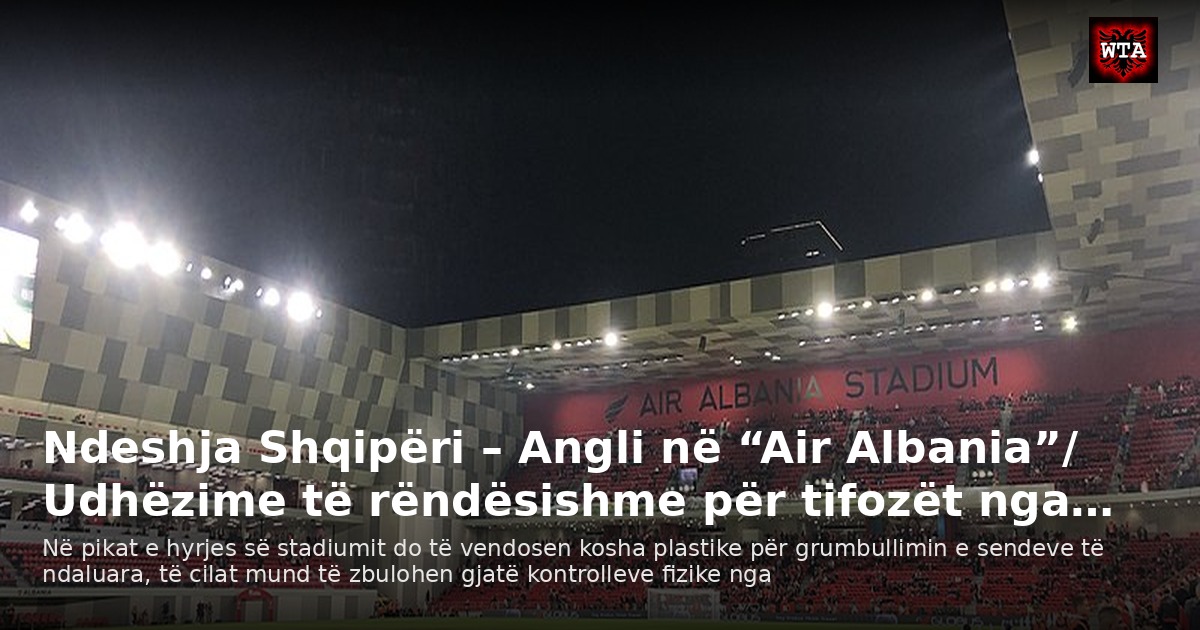Ndeshja Shqipëri – Angli në “Air Albania”/ Udhëzime të rëndësishme për tifozët nga…