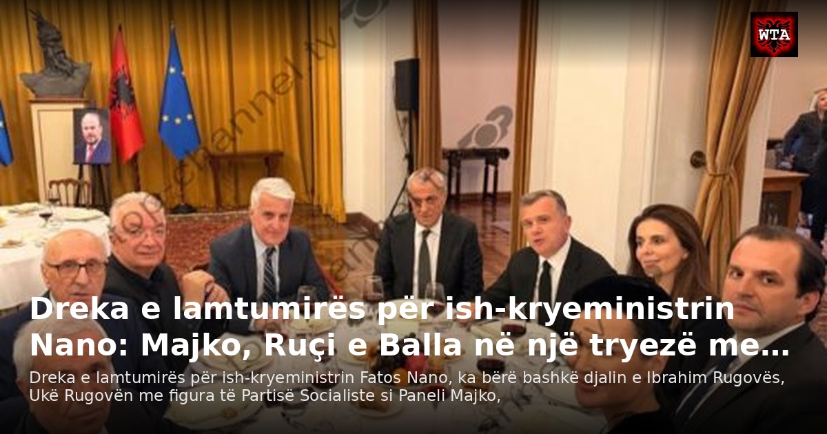Dreka e lamtumirës për ish-kryeministrin Nano: Majko, Ruçi e Balla në një tryezë me…