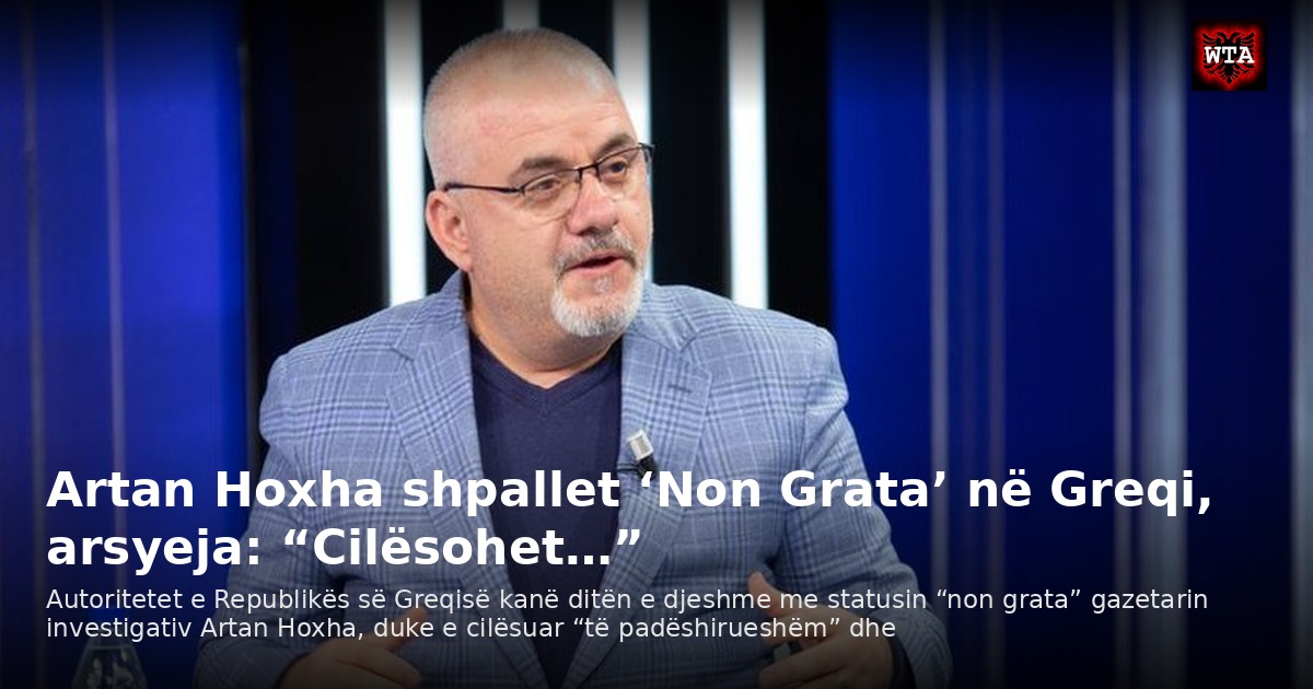 Artan Hoxha shpallet ‘Non Grata’ në Greqi, arsyeja: “Cilësohet…”