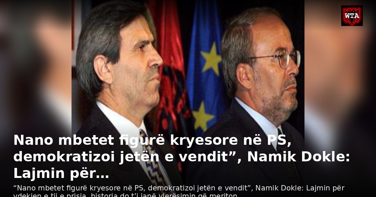 Nano mbetet figurë kryesore në PS, demokratizoi jetën e vendit”, Namik Dokle: Lajmin për…