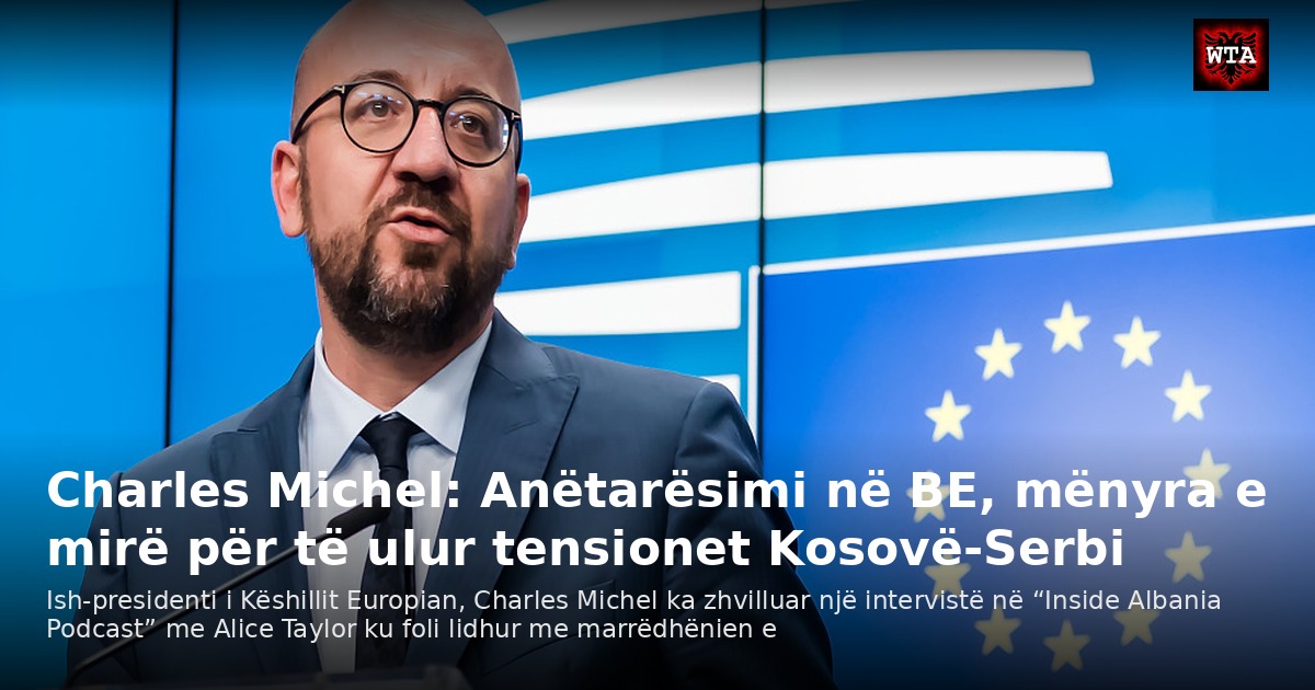 Charles Michel: Anëtarësimi në BE, mënyra e mirë për të ulur tensionet Kosovë-Serbi