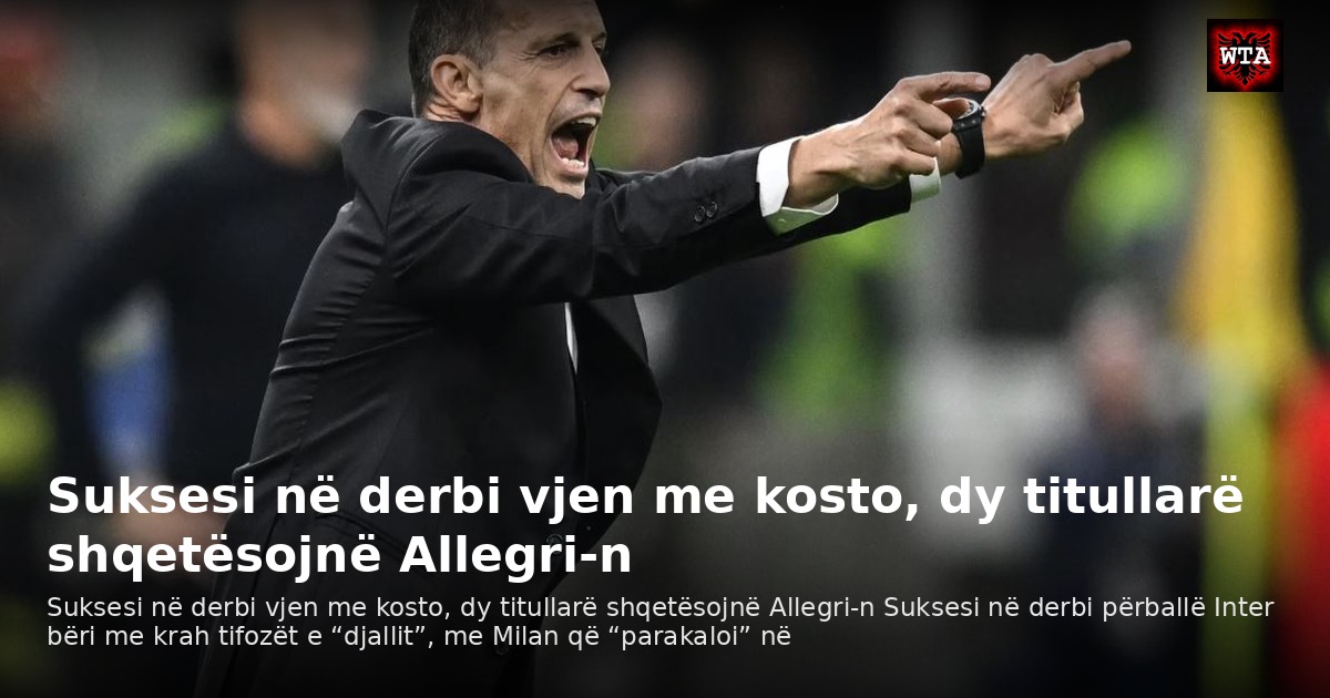 Suksesi në derbi vjen me kosto, dy titullarë shqetësojnë Allegri-n