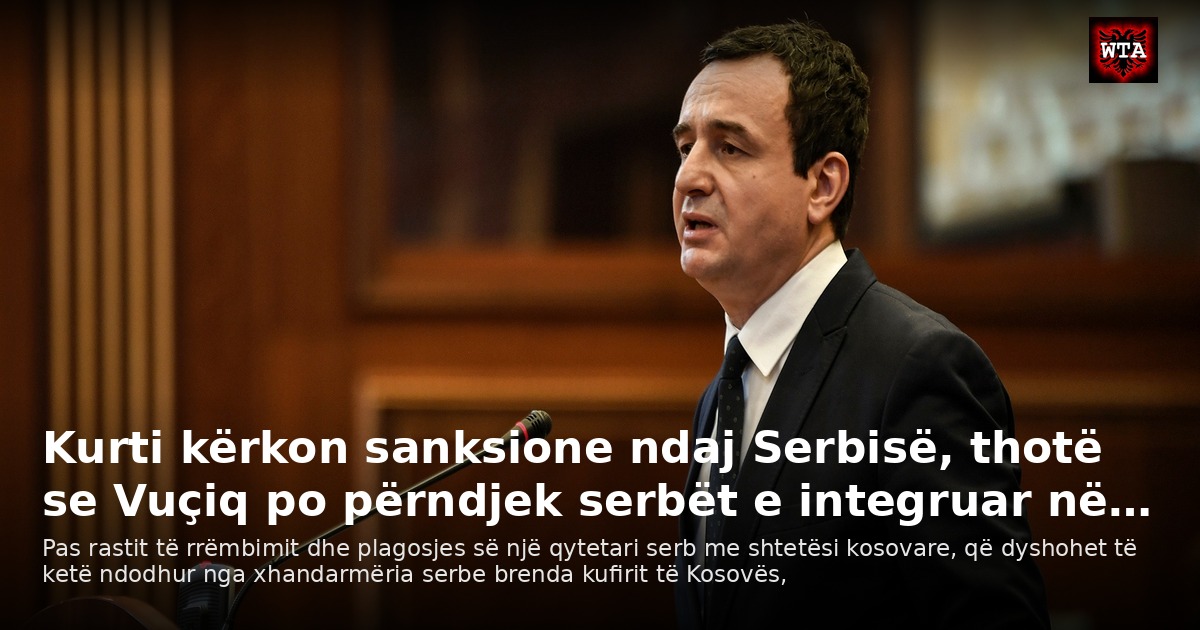 Kurti kërkon sanksione ndaj Serbisë, thotë se Vuçiq po përndjek serbët e integruar në…