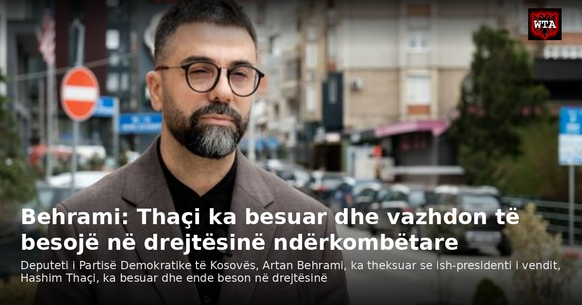 Behrami: Thaçi ka besuar dhe vazhdon të besojë në drejtësinë ndërkombëtare