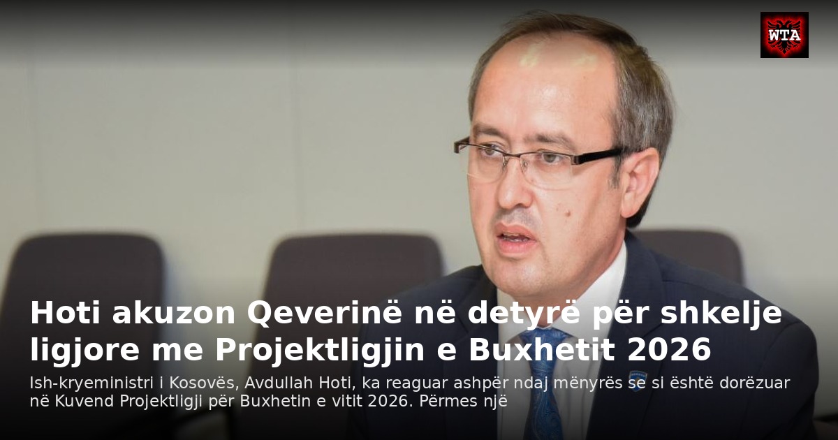 Hoti akuzon Qeverinë në detyrë për shkelje ligjore me Projektligjin e Buxhetit 2026