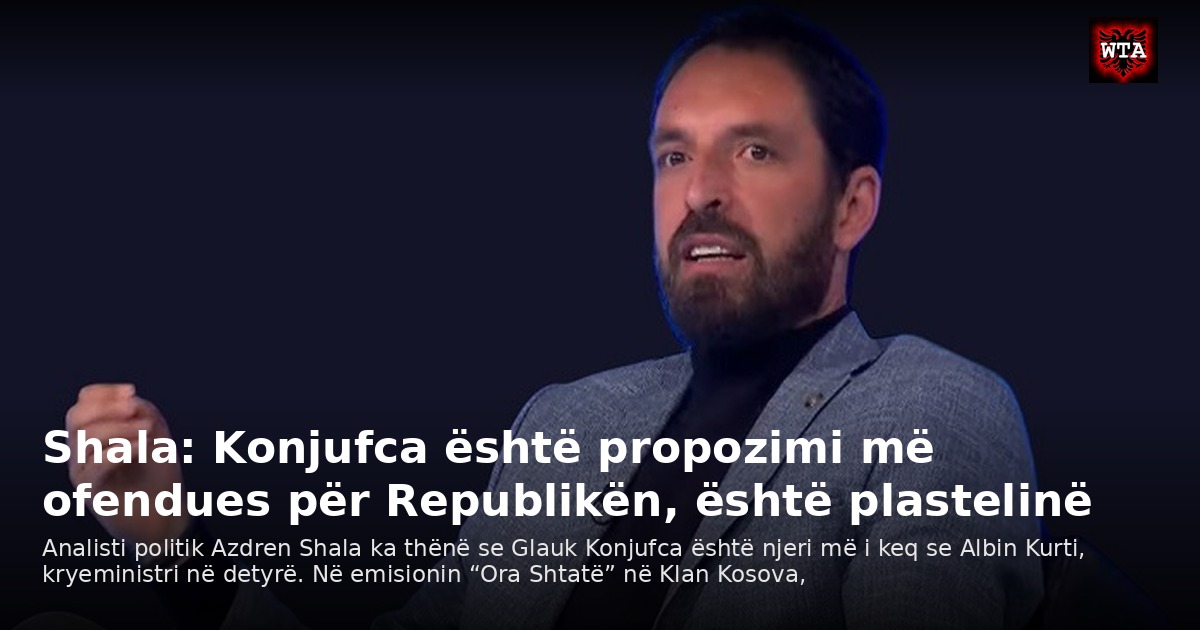 Shala: Konjufca është propozimi më ofendues për Republikën, është plastelinë