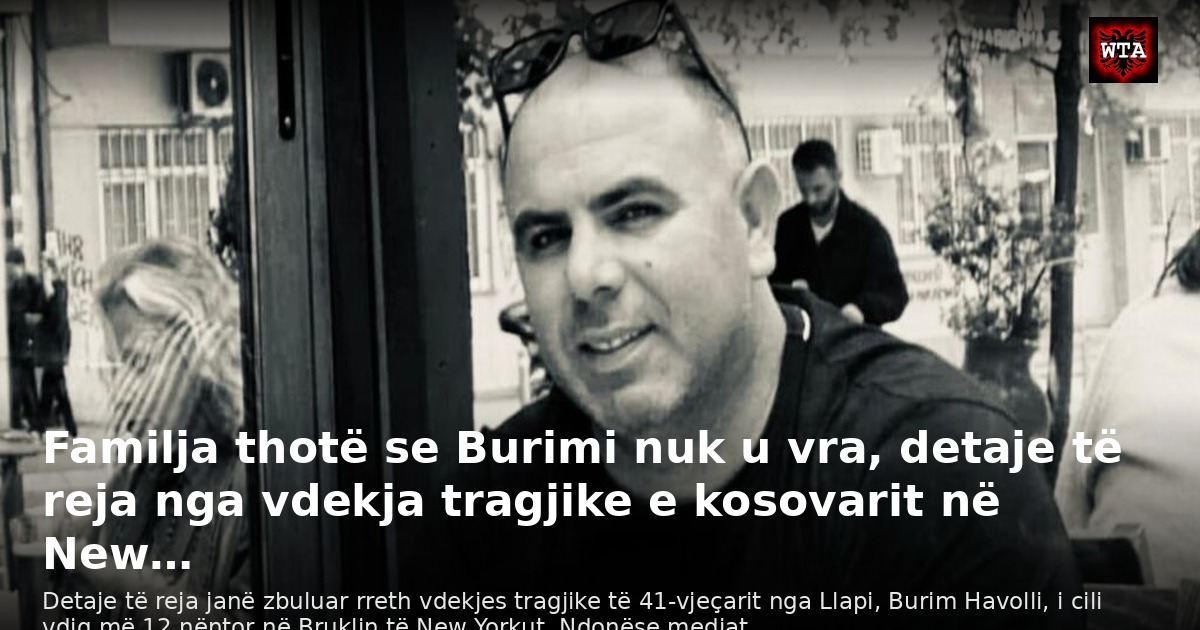 Familja thotë se Burimi nuk u vra, detaje të reja nga vdekja tragjike e kosovarit në New…