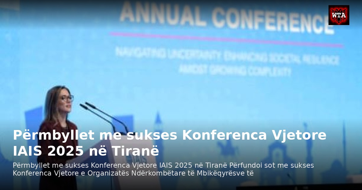 Përmbyllet me sukses Konferenca Vjetore IAIS 2025 në Tiranë