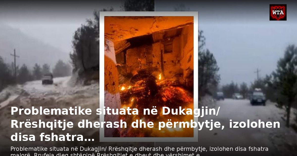 Problematike situata në Dukagjin/ Rrëshqitje dherash dhe përmbytje, izolohen disa fshatra…