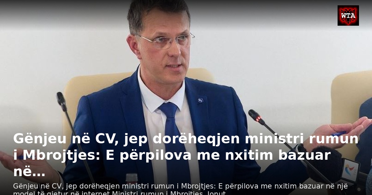 Gënjeu në CV, jep dorëheqjen ministri rumun i Mbrojtjes: E përpilova me nxitim bazuar në…
