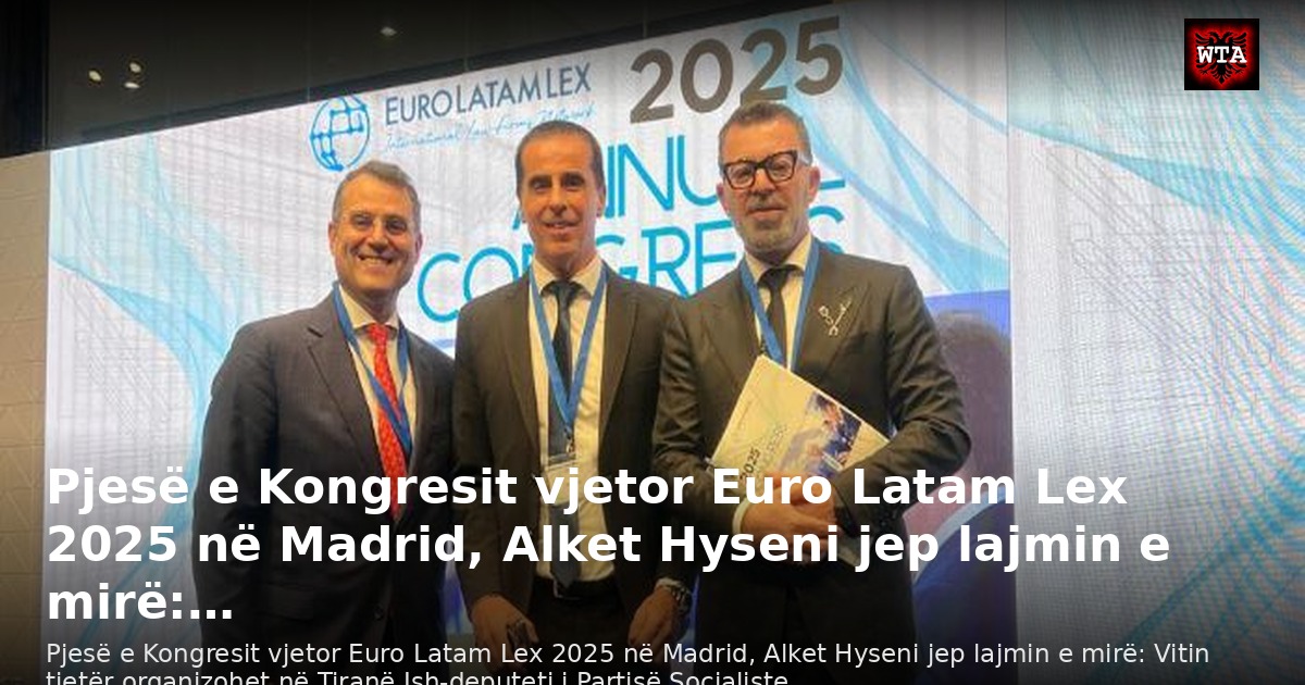 Pjesë e Kongresit vjetor Euro Latam Lex 2025 në Madrid, Alket Hyseni jep lajmin e mirë:…