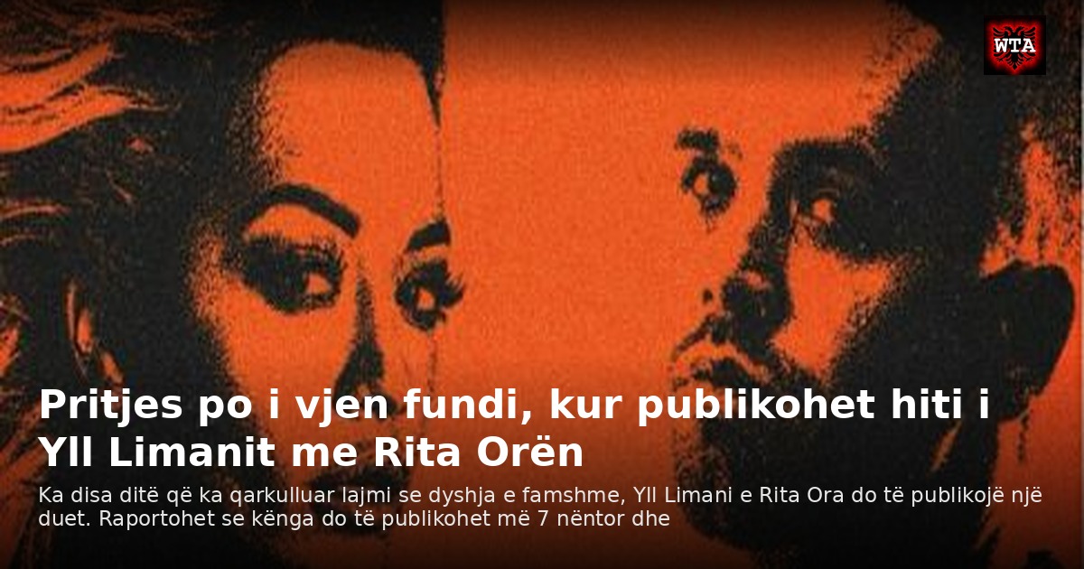 Pritjes po i vjen fundi, kur publikohet hiti i Yll Limanit me Rita Orën