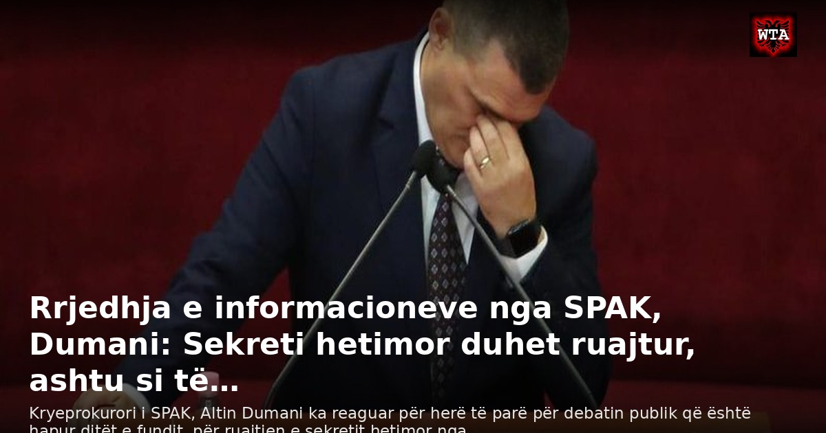 Rrjedhja e informacioneve nga SPAK, Dumani: Sekreti hetimor duhet ruajtur, ashtu si të…